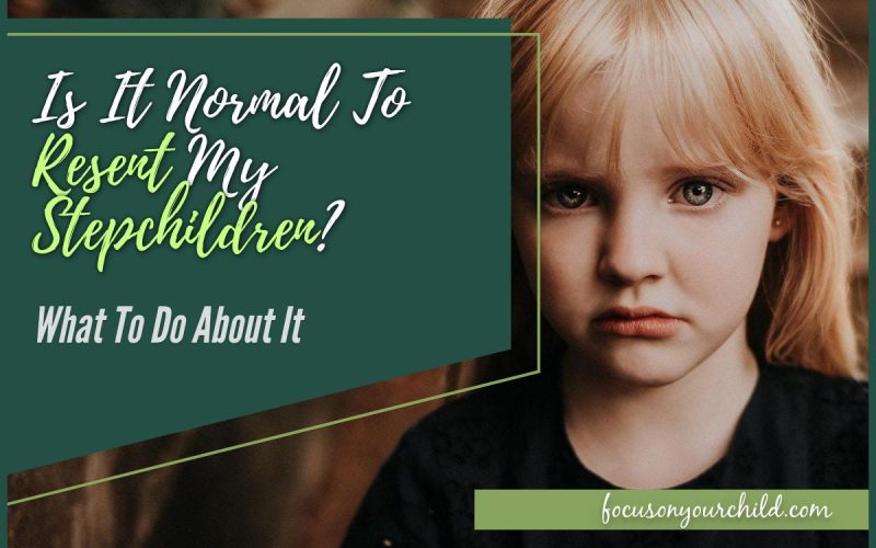 Is It Normal To Resent My Stepchildren What To Do About It