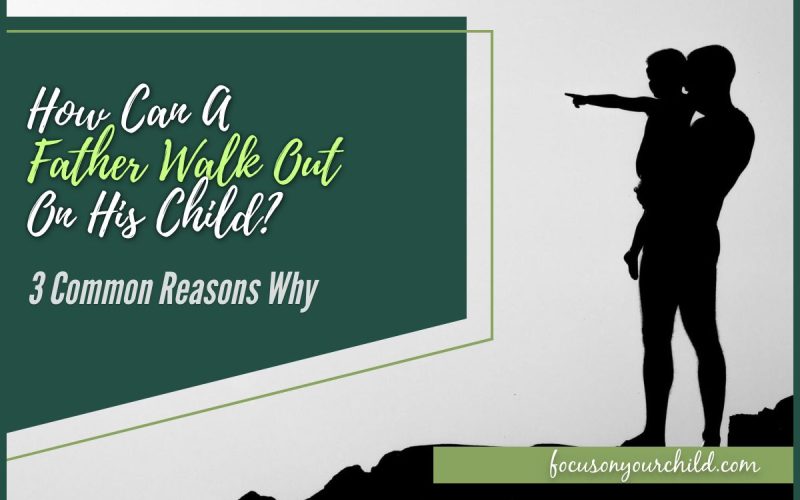 How Can A Father Walk Out On His Child 3 Common Reasons Why