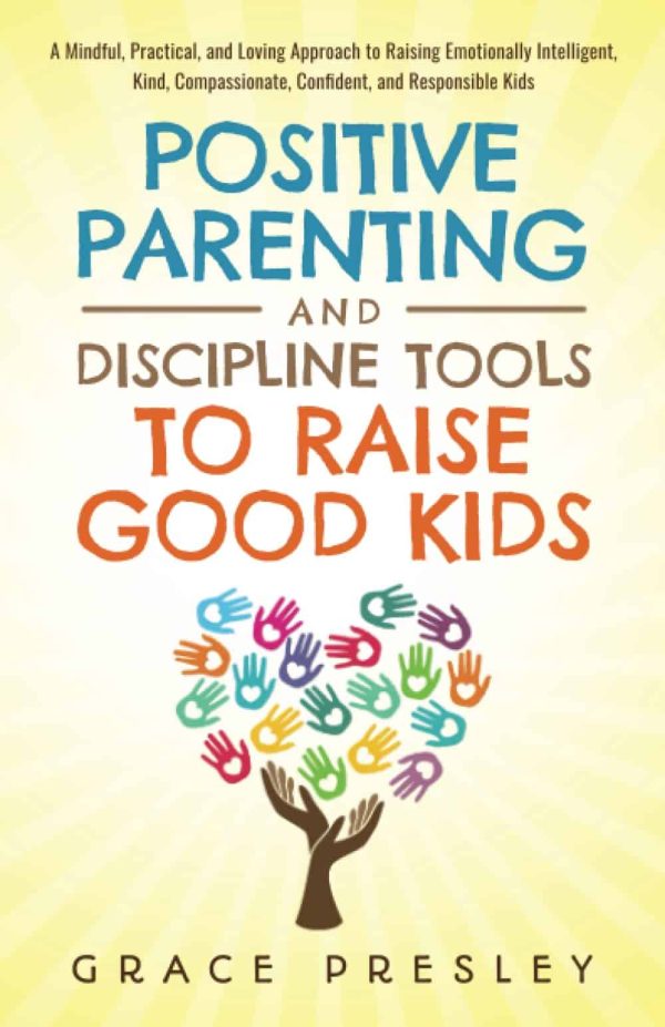 POSITIVE PARENTING AND DISCIPLINE TOOLS TO RAISE GOOD KIDS